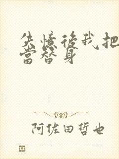 失忆后我把渣攻当替身