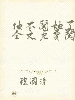 他不哄她了小说全文免费阅读