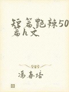 短篇艳辣500篇h文