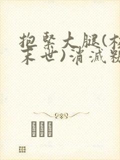 抱紧大腿(校园末世)消灭糖果小说