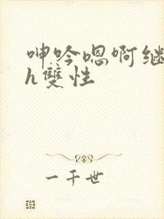 呻吟嗯啊继父～h双性