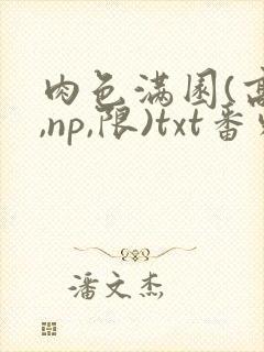 肉色满园(高h,np,限)txt番外篇