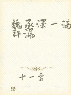 魏承泽一滴都不许漏