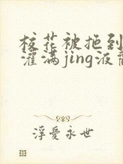 校花被拖到公厕灌满jing液观看