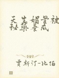 天生媚骨被爹娘秘药养成