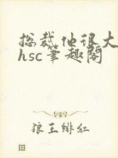 总裁他很大年上hsc笔趣阁