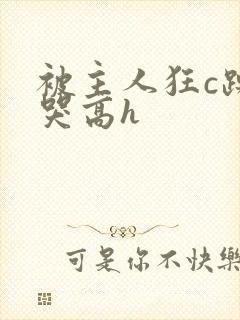 被主人狂c躁到哭高h