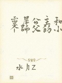 灵犀公主和他俩个师父的小说