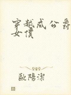 穿越成公爵家的女仆