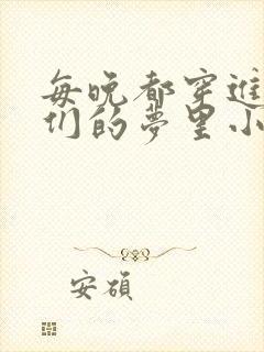 每晚都穿进男神们的梦里小说免费