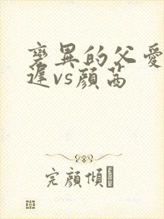 变异的父爱颜栖迟vs颜茜