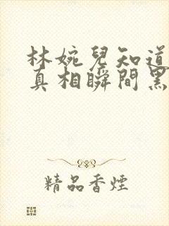 林婉儿知道林珙真相瞬间黑化