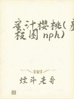 蜜汁樱桃(产奶 校园 nph)