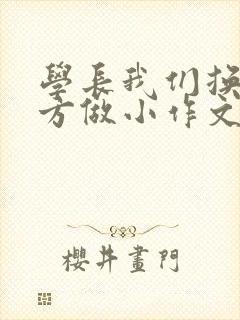 学长我们换个地方做小作文