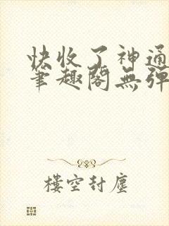 快收了神通吧 笔趣阁无弹窗