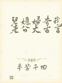 儿媳妇夸我比她老公大古言