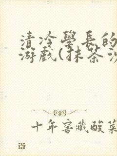 清冷学长的神奇游戏(抹茶沙冰)