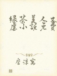 绿茶美人又在求虐小说免费阅读笔趣阁