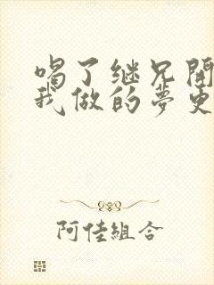 喝了继兄开的药我做的梦更精彩了