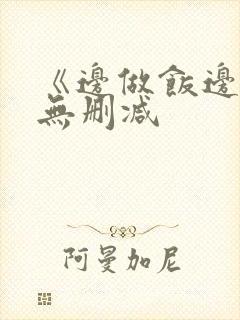 《边做饭边躁》无删减