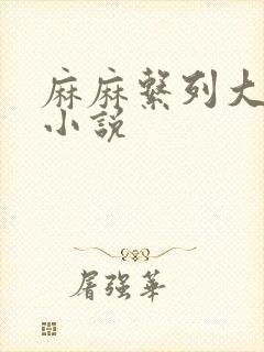 麻麻系列大合集小说