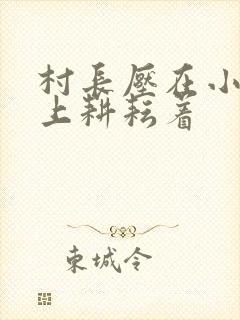 村长压在小萍身上耕耘着