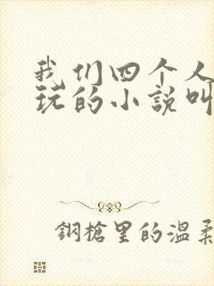 我们四个人换着玩的小说叫什么
