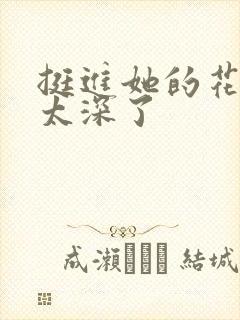 挺进她的花苞啊太深了