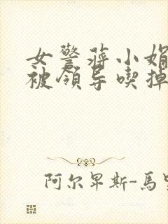 女警蒋小娟的奶被领导吃掉了