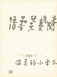 绝品儿媳老马第10章免费阅读