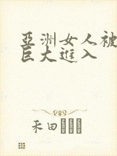 亚洲女人被黑人巨大进入