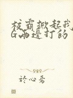 校霸掀起我光PG两边打的