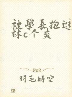 被学长抱进小树林c个爽