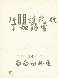 14妺妺让我破了她的处