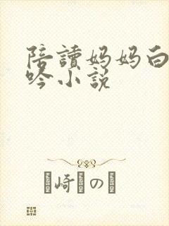陪读妈妈白嫩呻吟小说