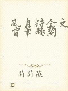 风月狩全文无弹窗笔趣阁