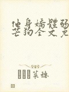 他身娇体弱by芒狗全文免费阅读封面