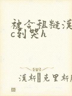 被合租糙汉室友c到哭h