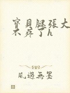 宝贝腿张大点就不疼了h