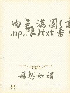 肉色满园(高h,np,限)txt番外篇