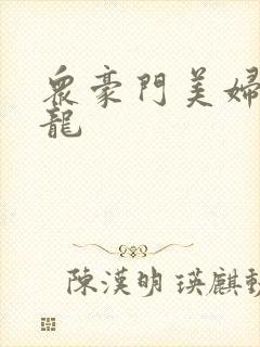 众豪门美妇吞巨龙