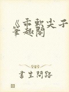 《乖软尖子生》笔趣阁