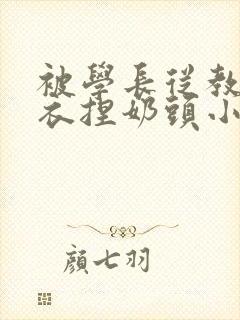 被学长从教室扒衣捏奶头小说