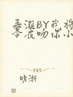 垂涎BY我将在今夜吻你小说免费阅读