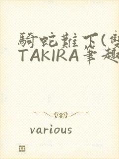 骑蛇难下(双)TAKIRA笔趣阁