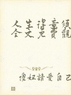 人生得意须纵欢全文免费观看