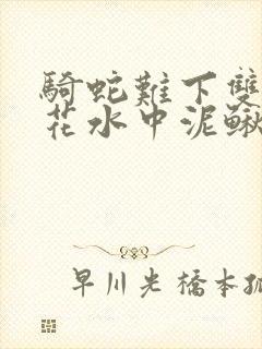 骑蛇难下双金银花水中泥鳅双男主
