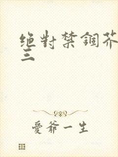 绝对禁锢芥末三三