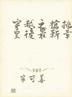 穿越之枪挑长孙皇后最新章节