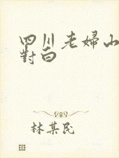 四川老妇山边性对白